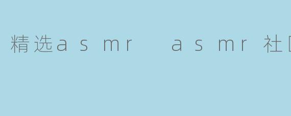 精选asmr asmr社区